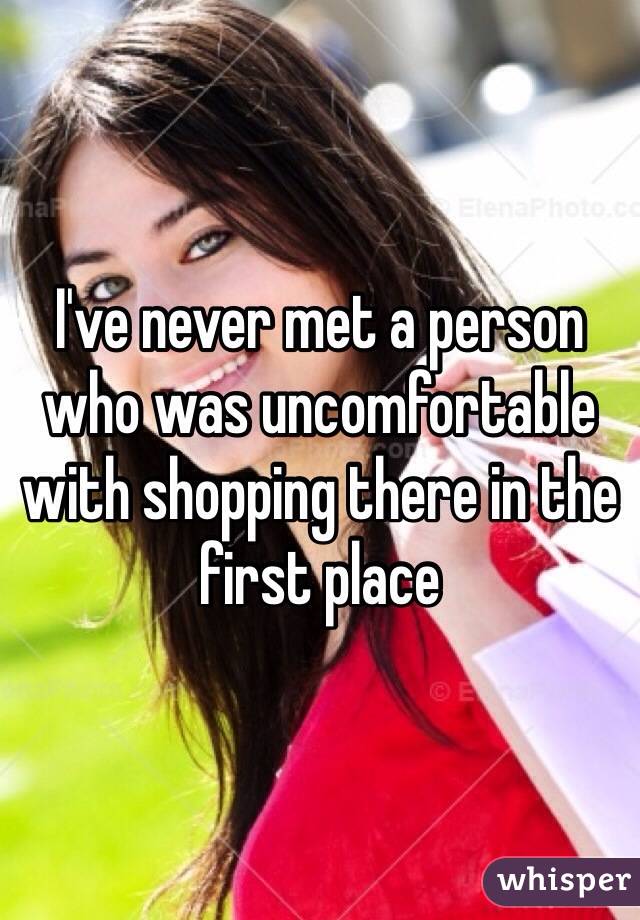 I've never met a person who was uncomfortable with shopping there in the first place