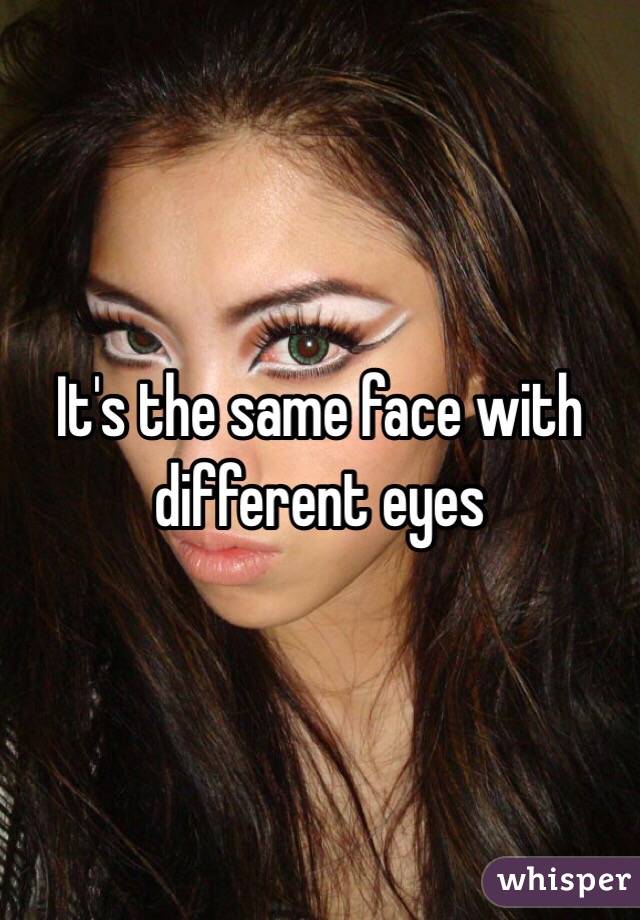It's the same face with different eyes 