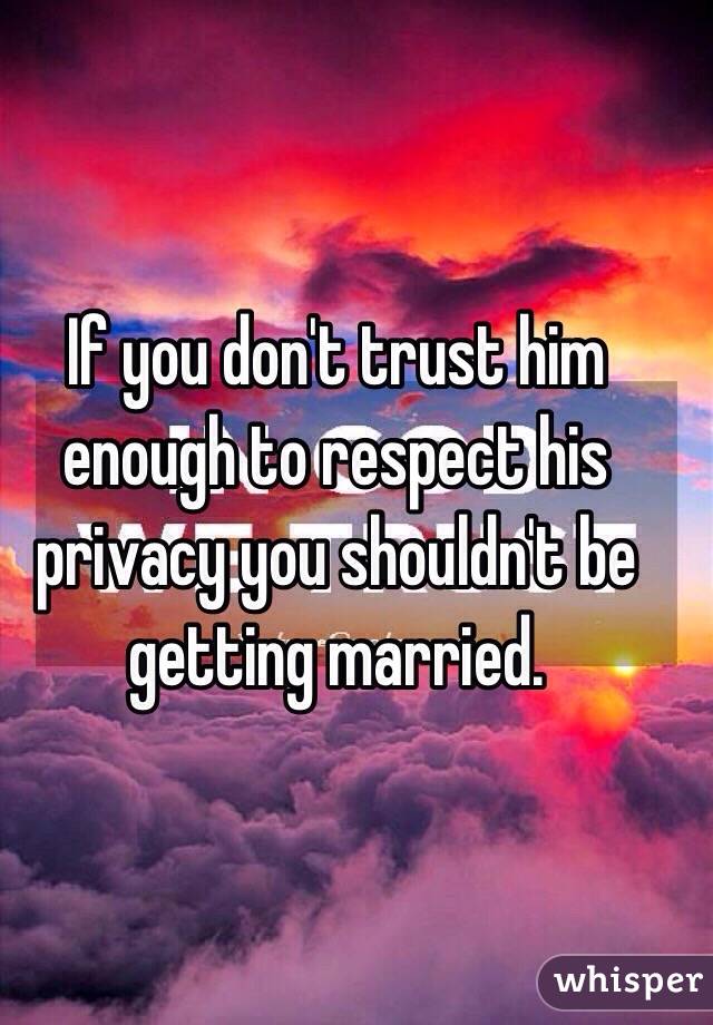 If you don't trust him enough to respect his privacy you shouldn't be getting married. 