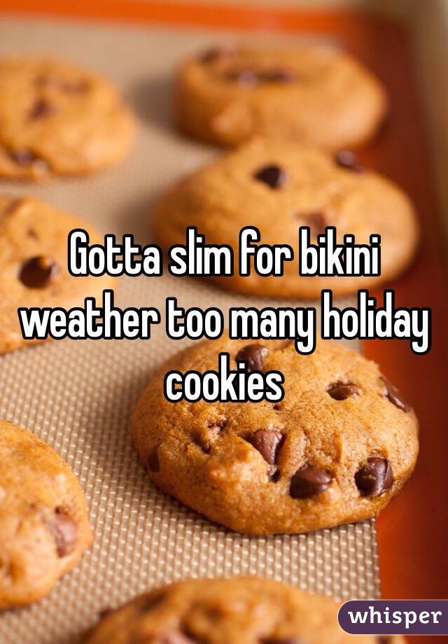 Gotta slim for bikini weather too many holiday cookies 
