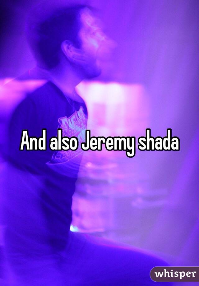 And also Jeremy shada 