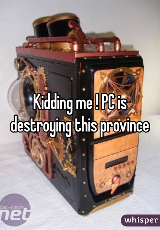 Kidding me ! PC is destroying this province 