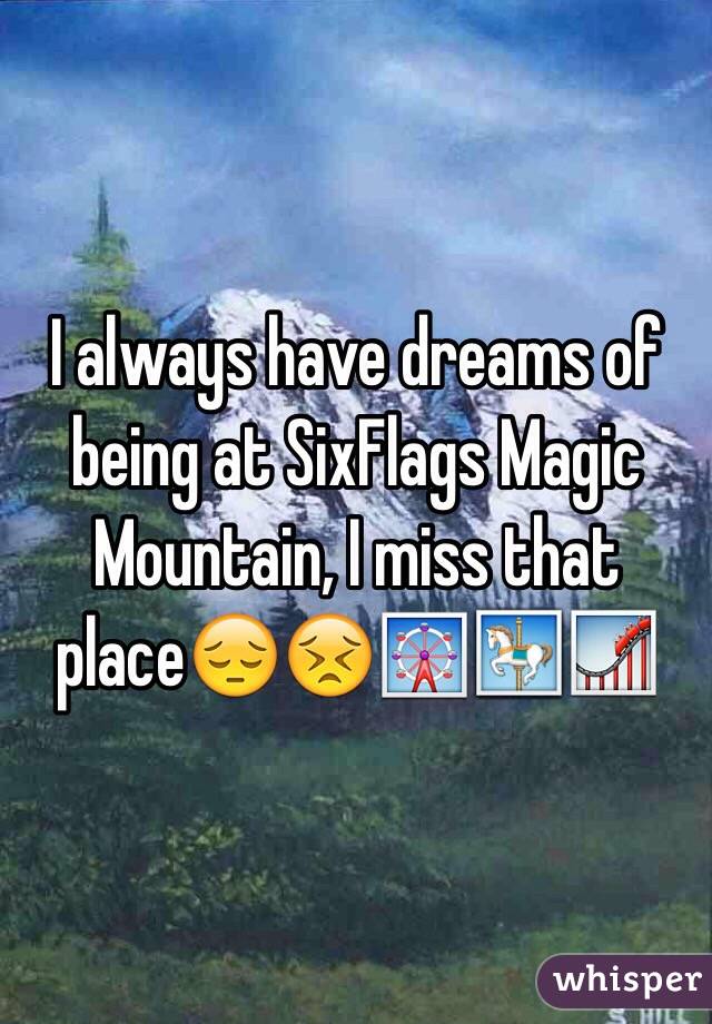 I always have dreams of being at SixFlags Magic Mountain, I miss that place😔😣🎡🎠🎢 
