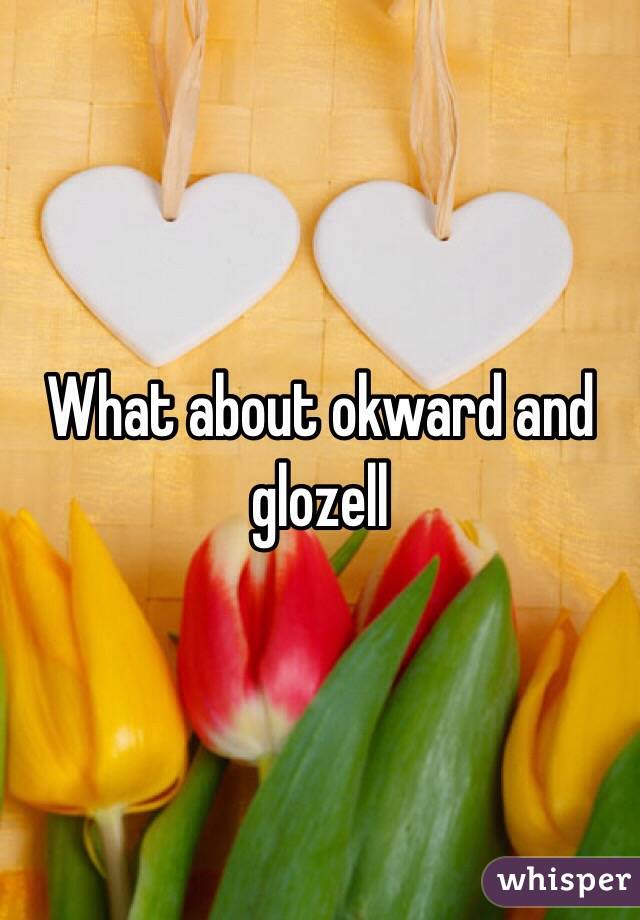 What about okward and glozell 