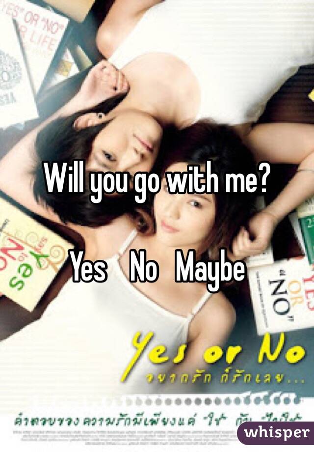 Will you go with me?

Yes    No   Maybe
