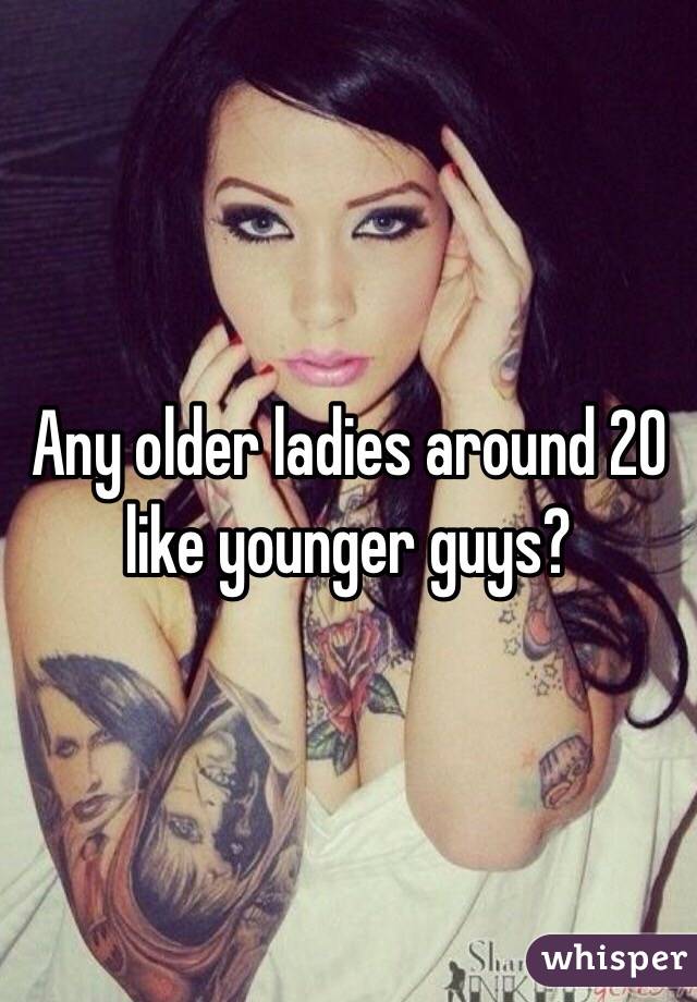 Any older ladies around 20 like younger guys?
