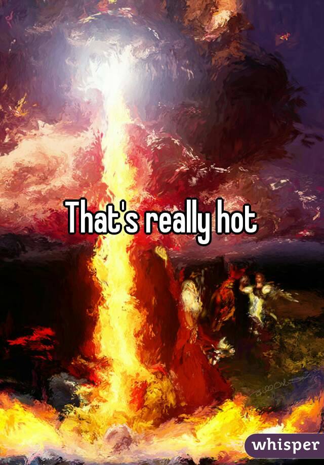 That's really hot