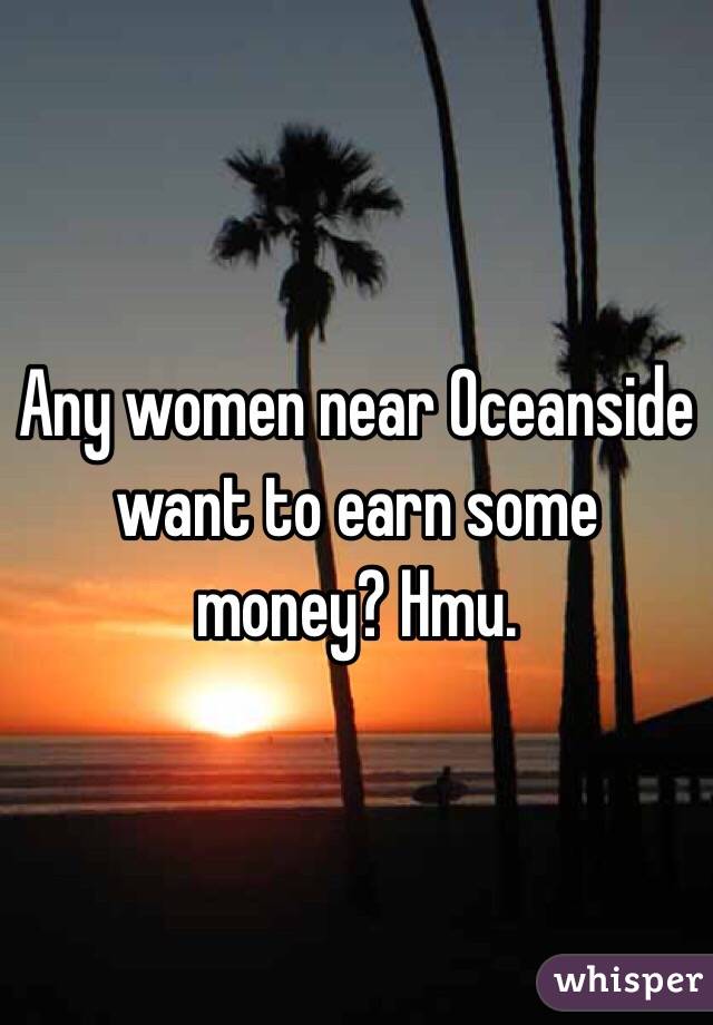 Any women near Oceanside want to earn some money? Hmu. 