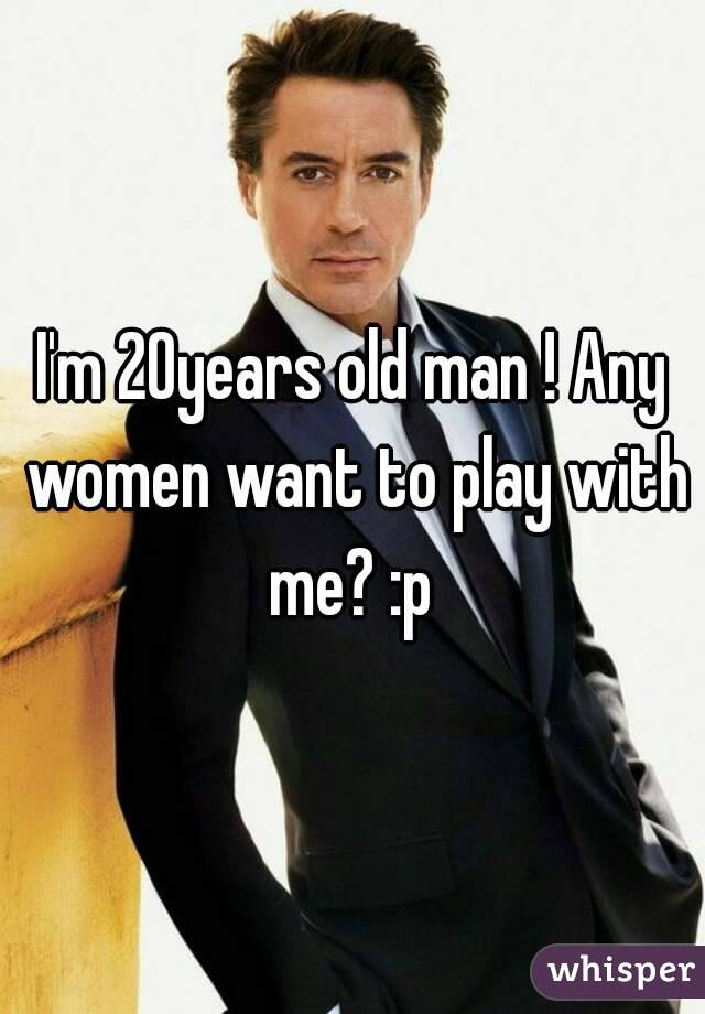 I'm 20years old man ! Any women want to play with me? :p 