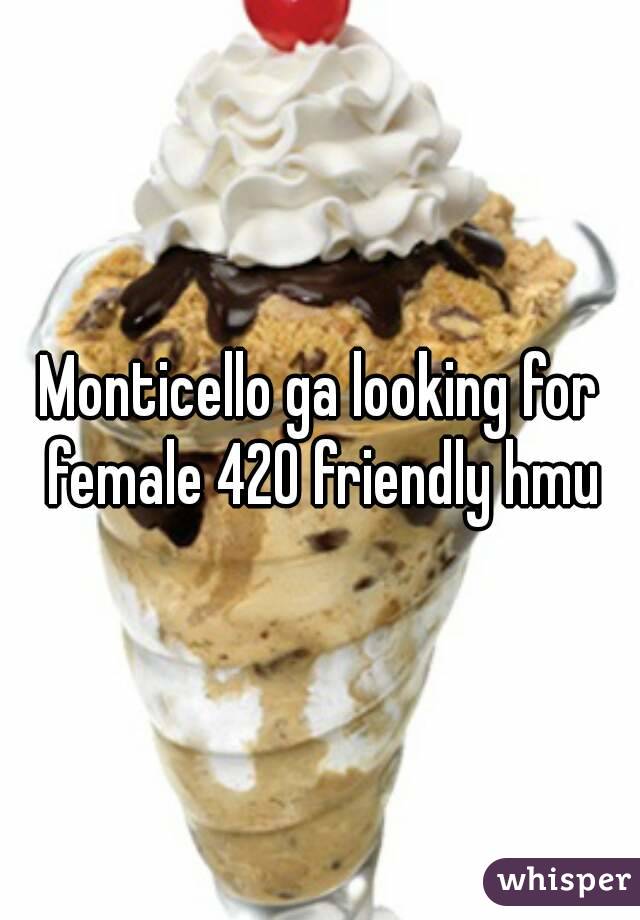 Monticello ga looking for female 420 friendly hmu