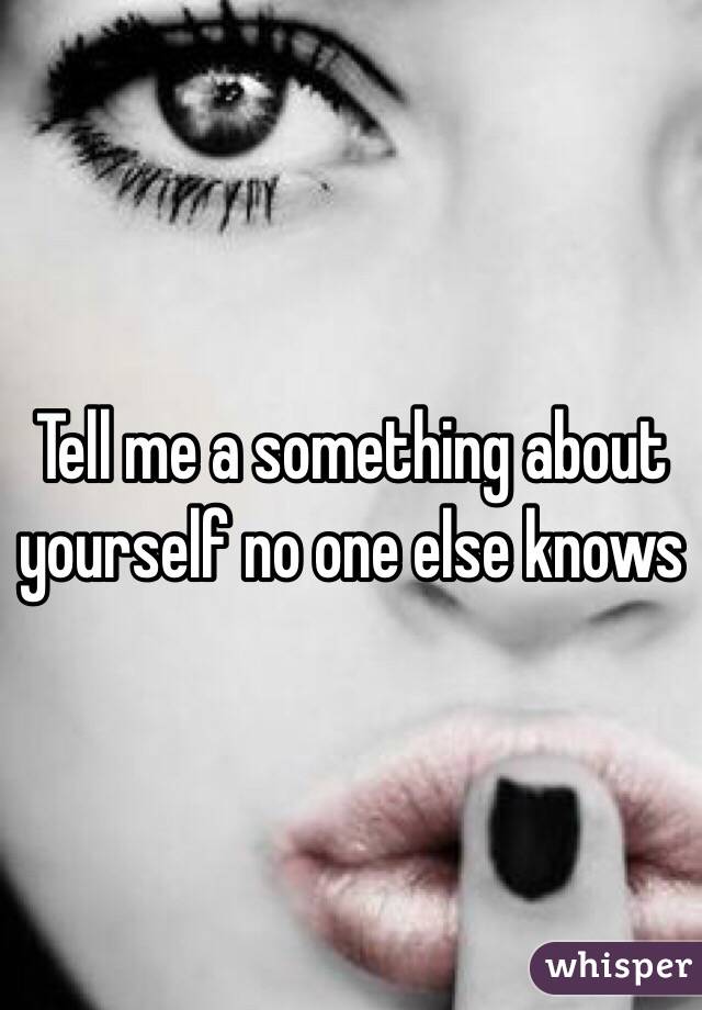 Tell me a something about yourself no one else knows
