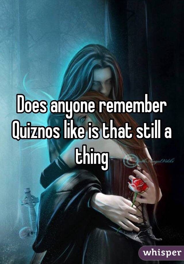 Does anyone remember Quiznos like is that still a thing 