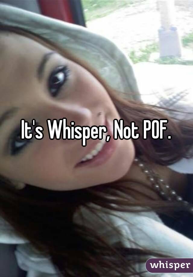 It's Whisper, Not POF.