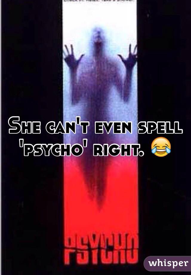She can't even spell 'psycho' right. 😂