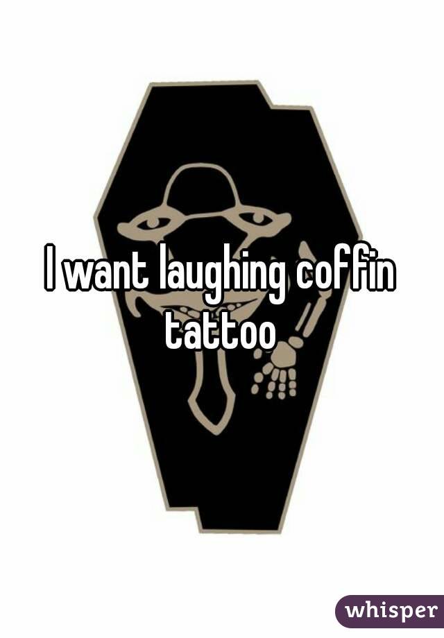 I want laughing coffin tattoo