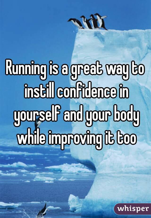 Running is a great way to instill confidence in yourself and your body while improving it too