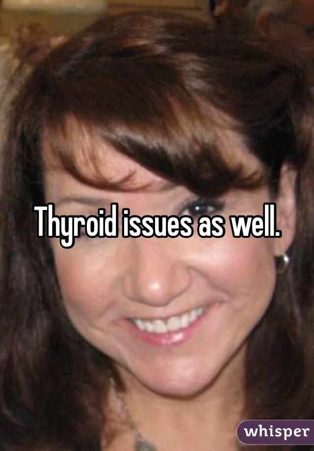 Thyroid issues as well. 