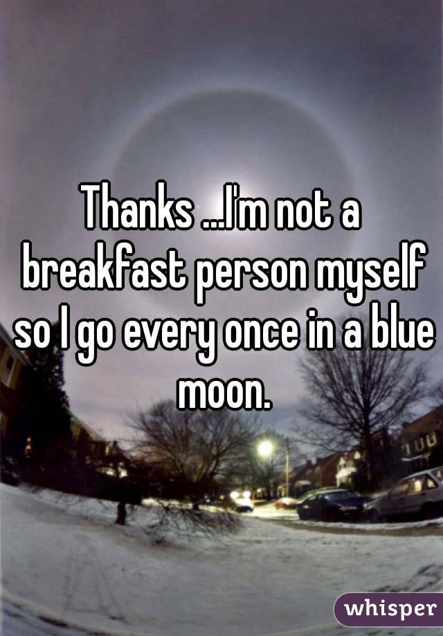 Thanks ...I'm not a breakfast person myself so I go every once in a blue moon.