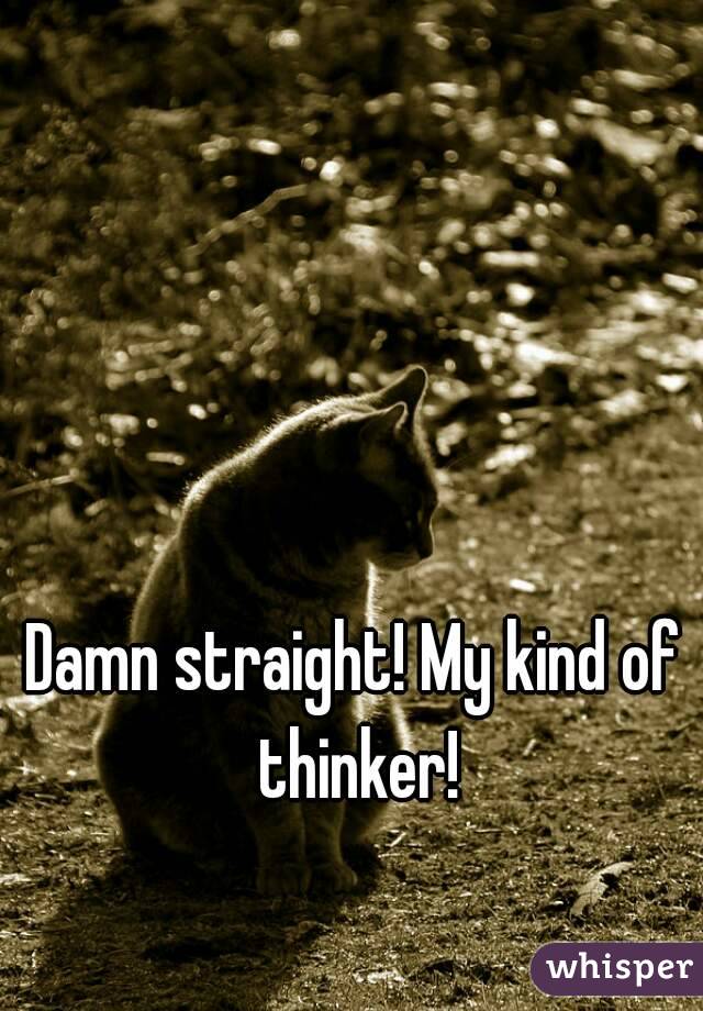 Damn straight! My kind of thinker!