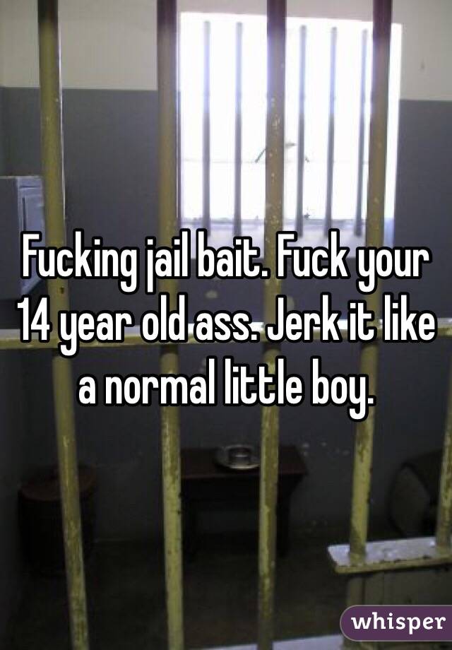 Fucking jail bait. Fuck your 14 year old ass. Jerk it like a normal little boy. 