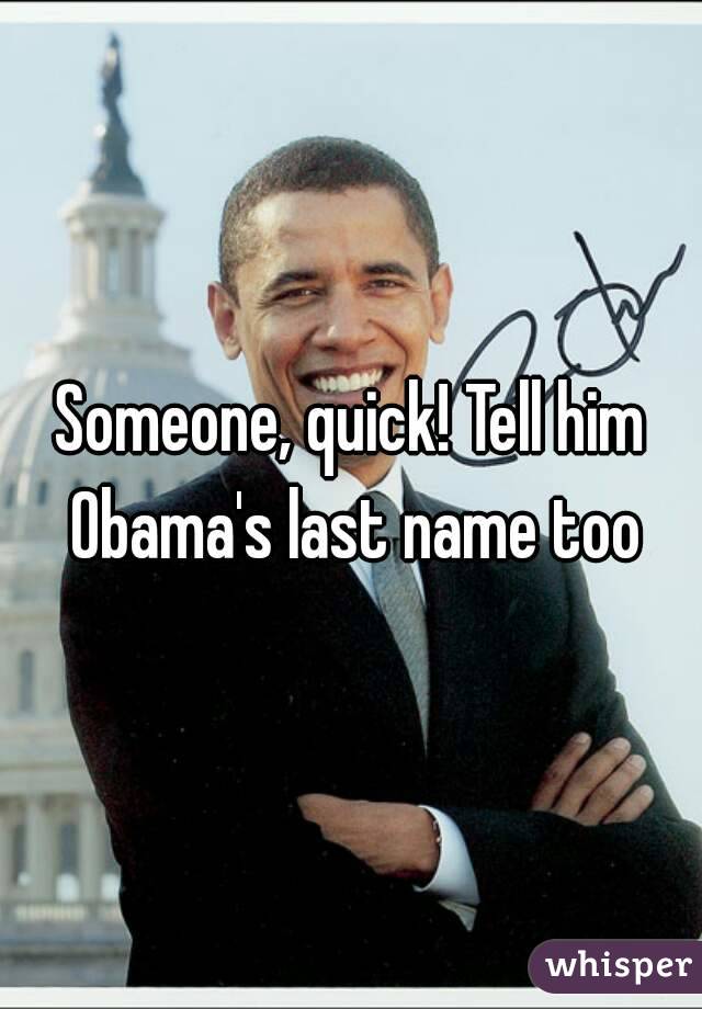 Someone, quick! Tell him Obama's last name too