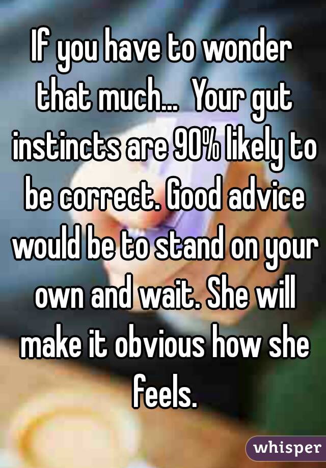 If you have to wonder that much...  Your gut instincts are 90% likely to be correct. Good advice would be to stand on your own and wait. She will make it obvious how she feels.