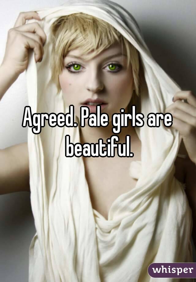 Agreed. Pale girls are beautiful.