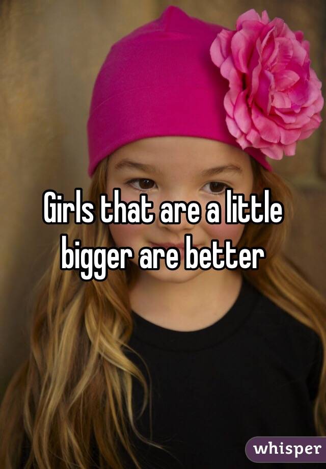 Girls that are a little bigger are better