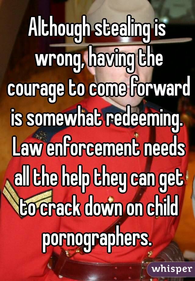 Although stealing is wrong, having the courage to come forward is somewhat redeeming.  Law enforcement needs all the help they can get to crack down on child pornographers. 