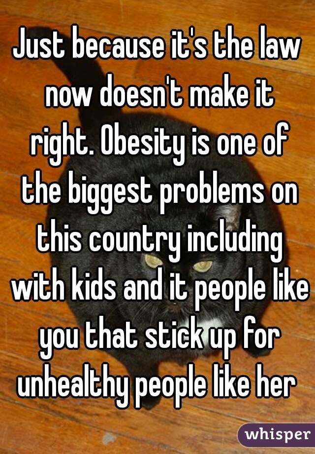 Just because it's the law now doesn't make it right. Obesity is one of the biggest problems on this country including with kids and it people like you that stick up for unhealthy people like her 