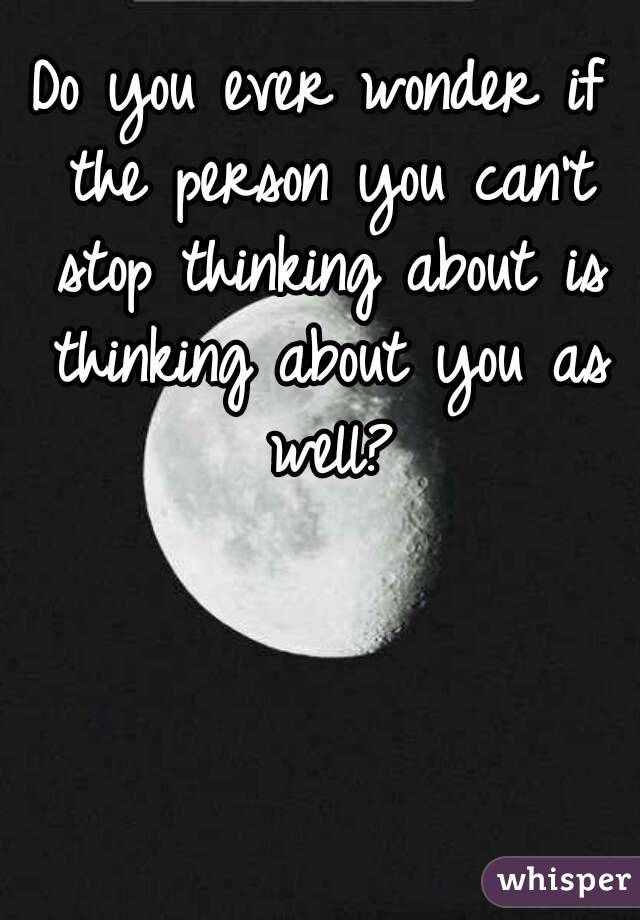 Do you ever wonder if the person you can't stop thinking about is thinking about you as well?