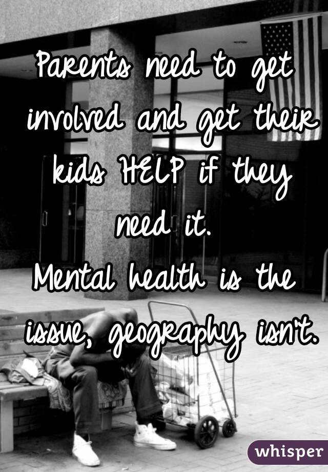 Parents need to get involved and get their kids HELP if they need it. 
Mental health is the issue, geography isn't. 