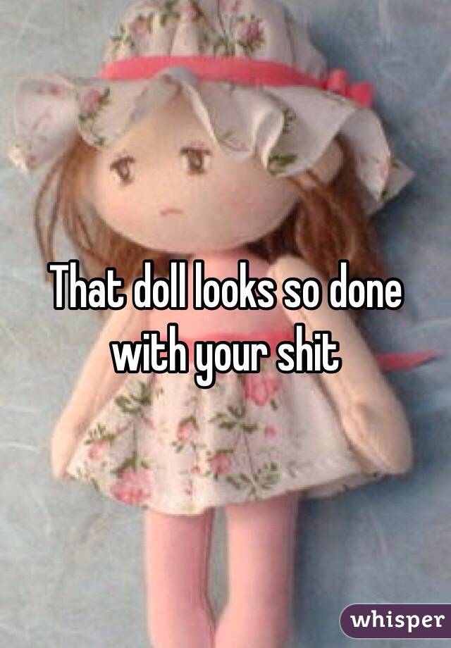 That doll looks so done with your shit