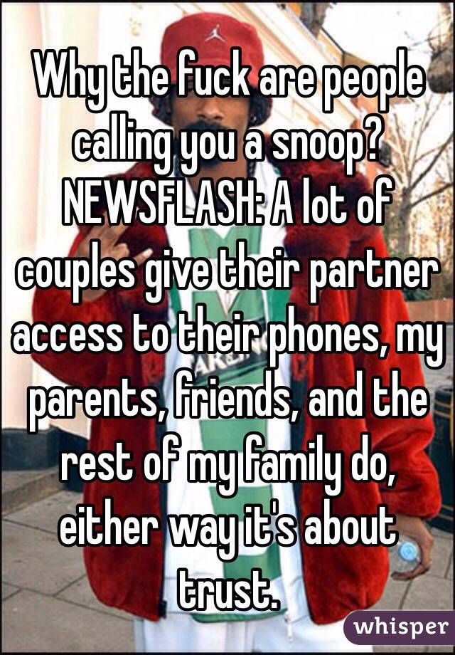 Why the fuck are people calling you a snoop? NEWSFLASH: A lot of couples give their partner access to their phones, my parents, friends, and the rest of my family do, either way it's about trust.