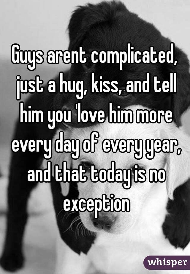 Guys arent complicated, just a hug, kiss, and tell him you 'love him more every day of every year, and that today is no exception
