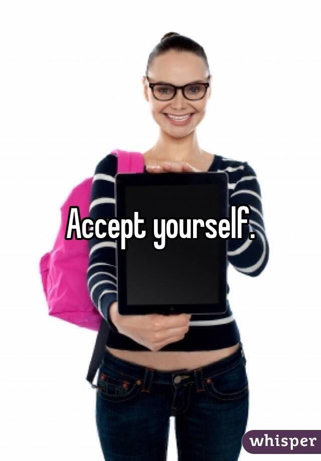 Accept yourself. 