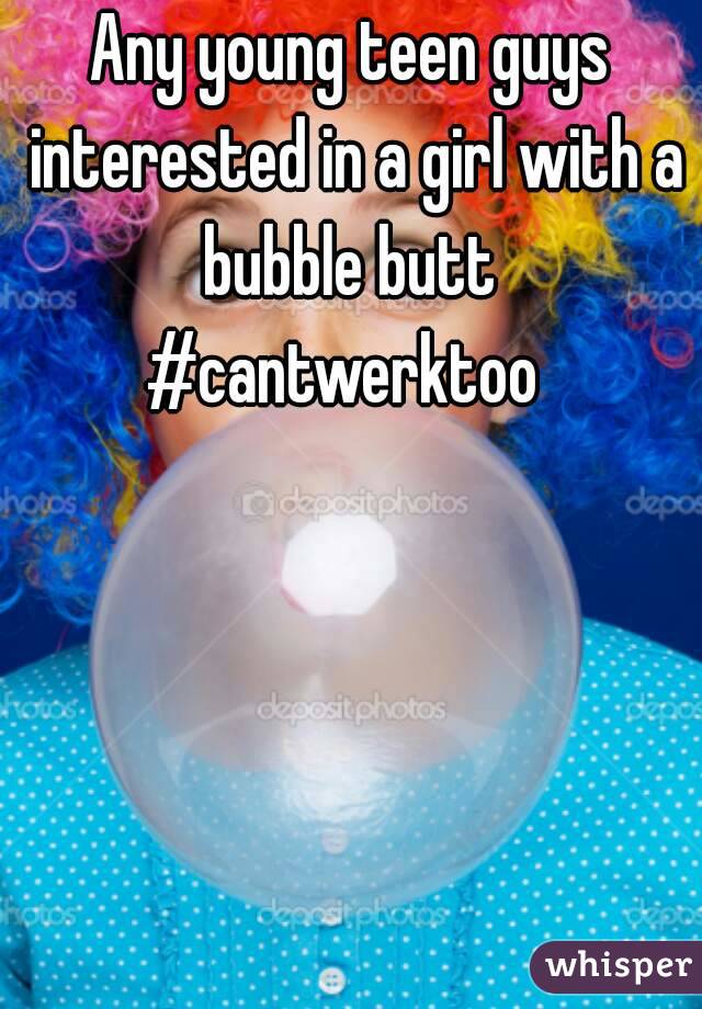 Any young teen guys interested in a girl with a bubble butt #cantwerktoo