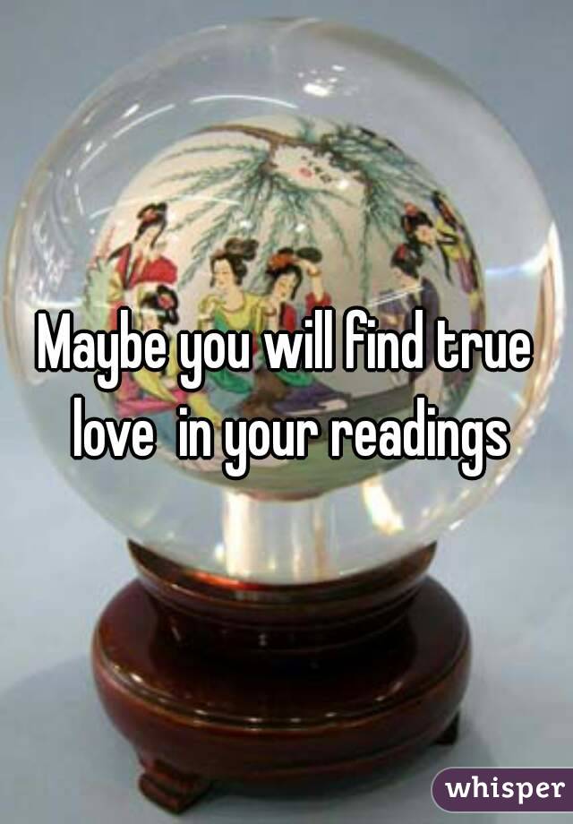 Maybe you will find true love  in your readings