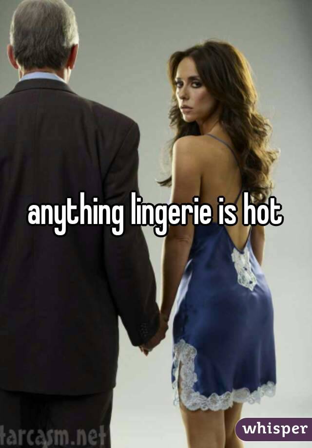 anything lingerie is hot