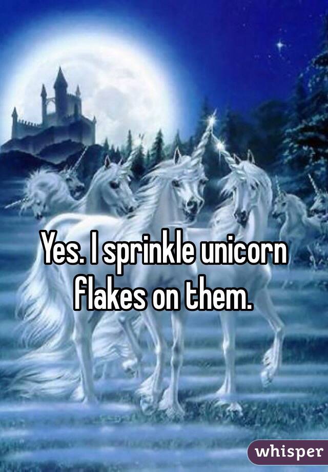 Yes. I sprinkle unicorn flakes on them. 