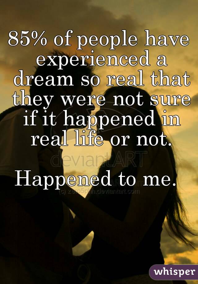 85% of people have experienced a dream so real that they were not sure if it happened in real life or not.

Happened to me. 