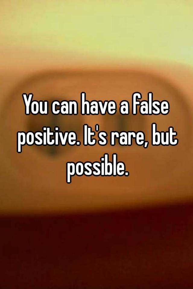 you-can-have-a-false-positive-it-s-rare-but-possible