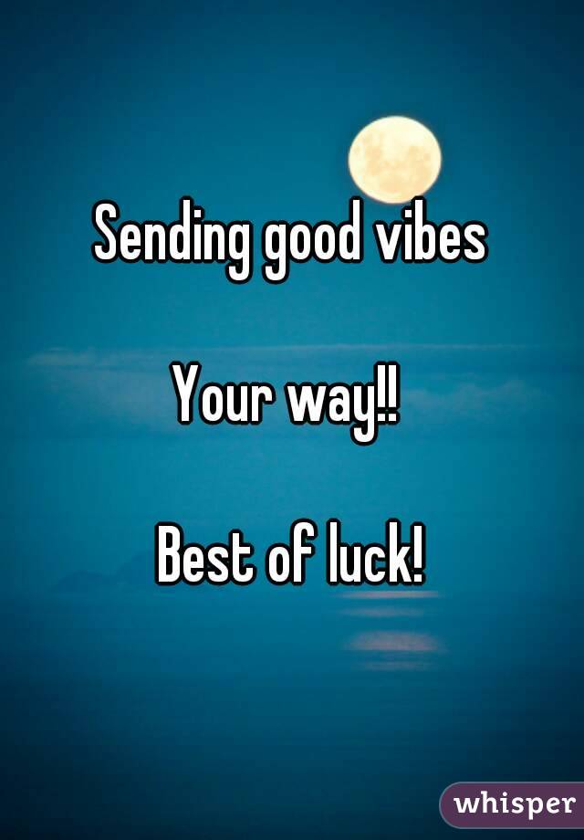 Sending good vibes

Your way!! 

Best of luck!