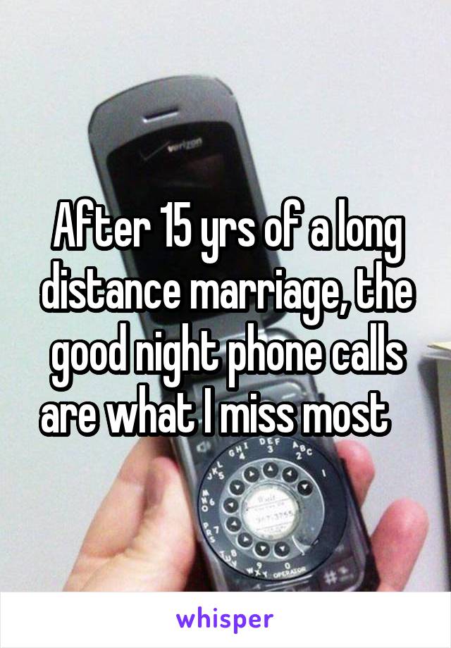 After 15 yrs of a long distance marriage, the good night phone calls are what I miss most   