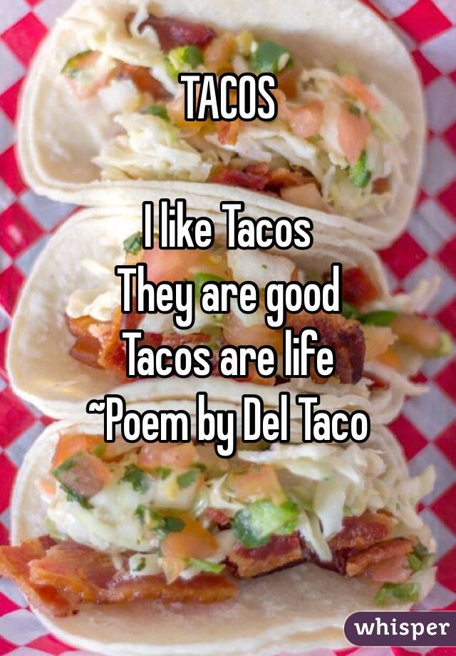 TACOS

I like Tacos
They are good
Tacos are life
      ~Poem by Del Taco


