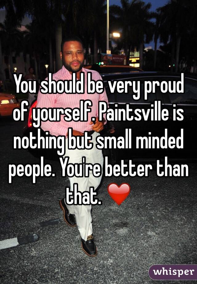 You should be very proud of yourself. Paintsville is nothing but small minded people. You're better than that. ❤️