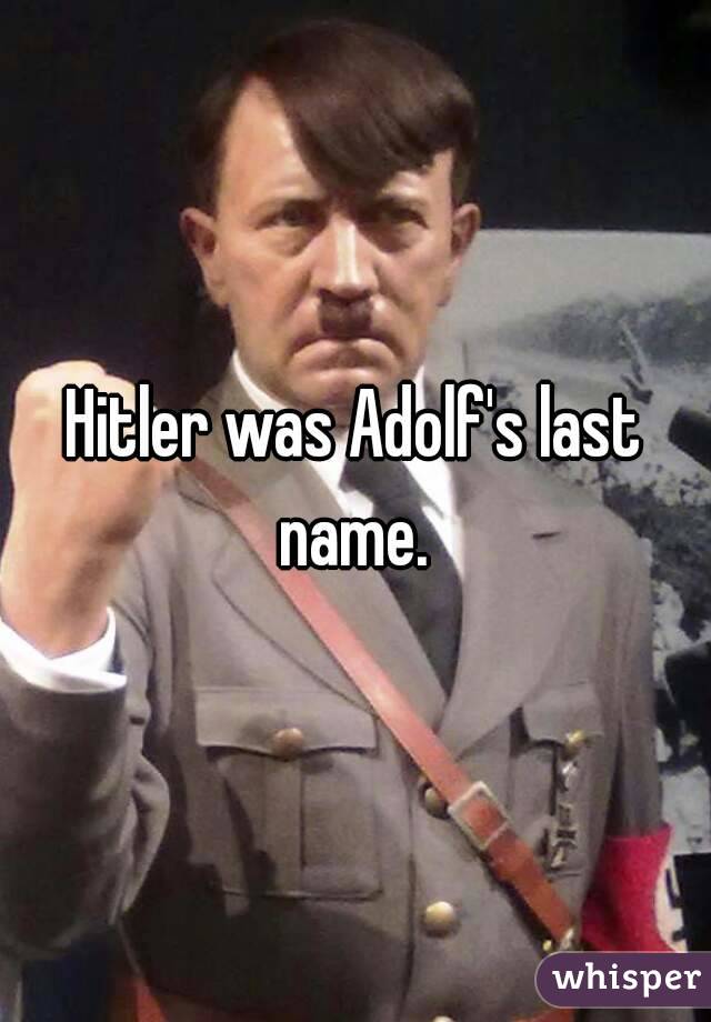Hitler was Adolf's last name. 