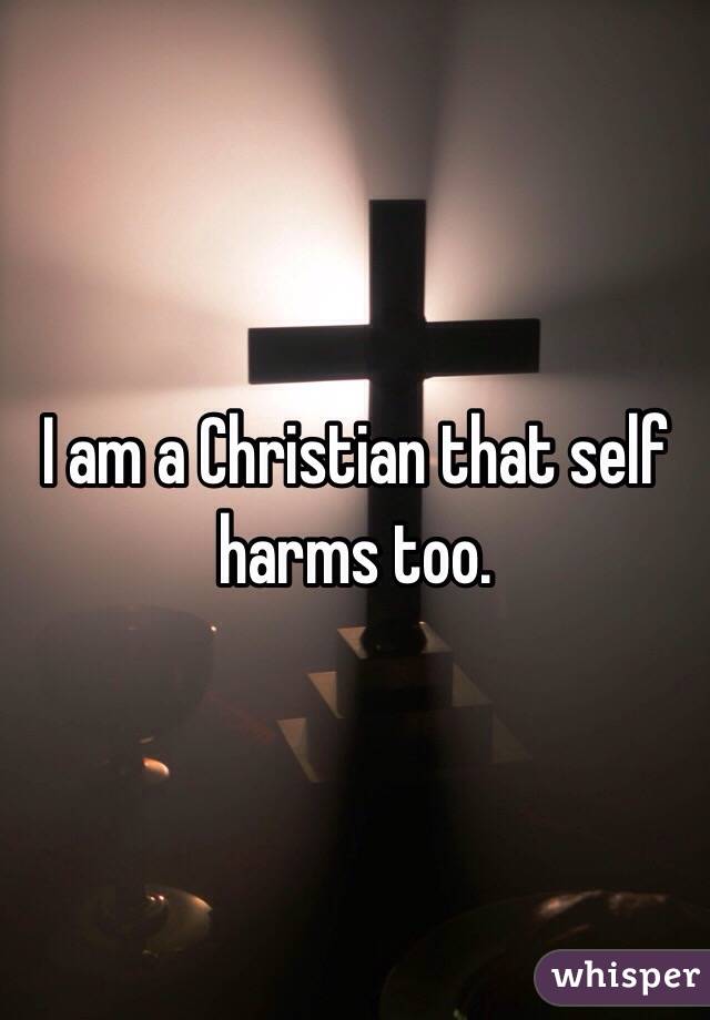 I am a Christian that self harms too.