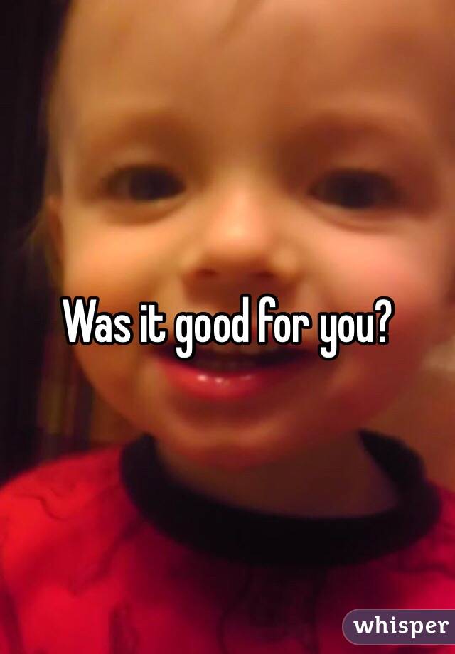 Was it good for you?