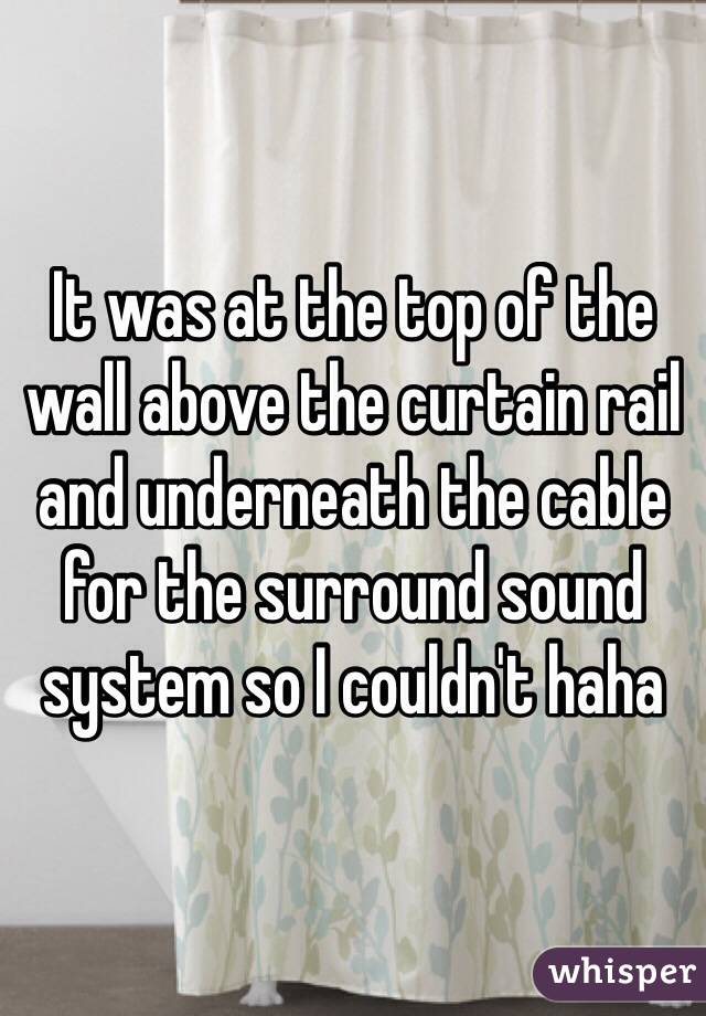 It was at the top of the wall above the curtain rail and underneath the cable for the surround sound system so I couldn't haha 